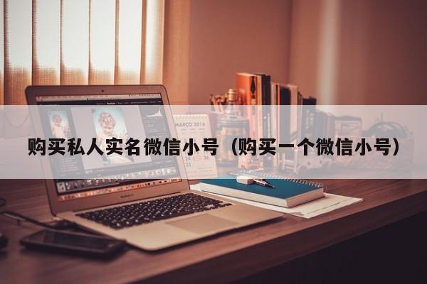 购买私人实名微信小号（购买一个微信小号）