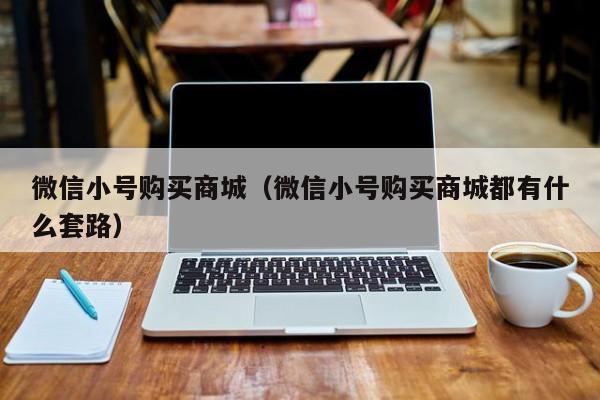 微信小号购买商城（微信小号购买商城都有什么套路）