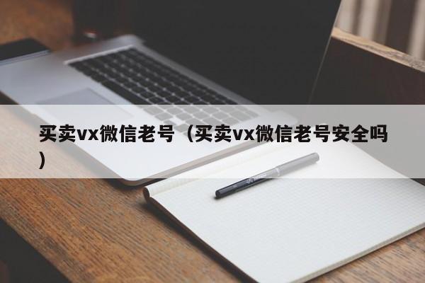 买卖vx微信老号（买卖vx微信老号安全吗）