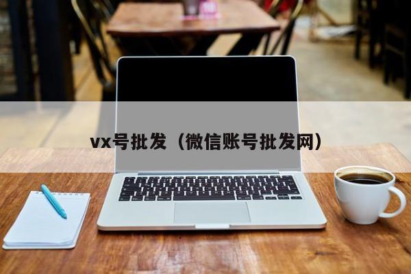 vx号批发（微信账号批发网）