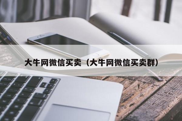 大牛网微信买卖（大牛网微信买卖群）