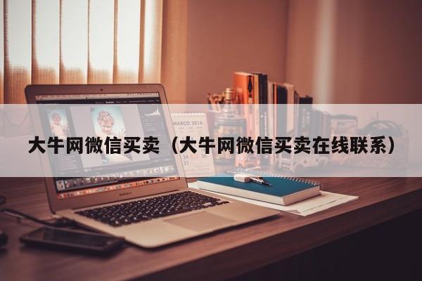大牛网微信买卖（大牛网微信买卖在线联系）