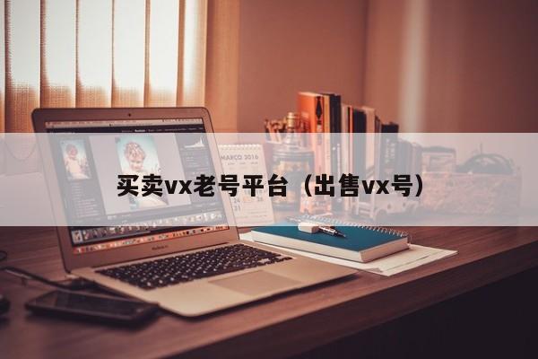 买卖vx老号平台（出售vx号）