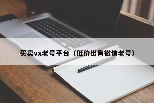 买卖vx老号平台（低价出售微信老号）